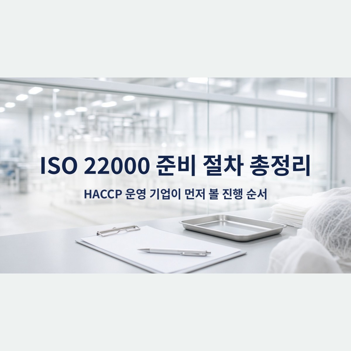 ISO 22000 준비 절차 총정리, HACCP 운영 기업이 먼저 볼 진행 순서