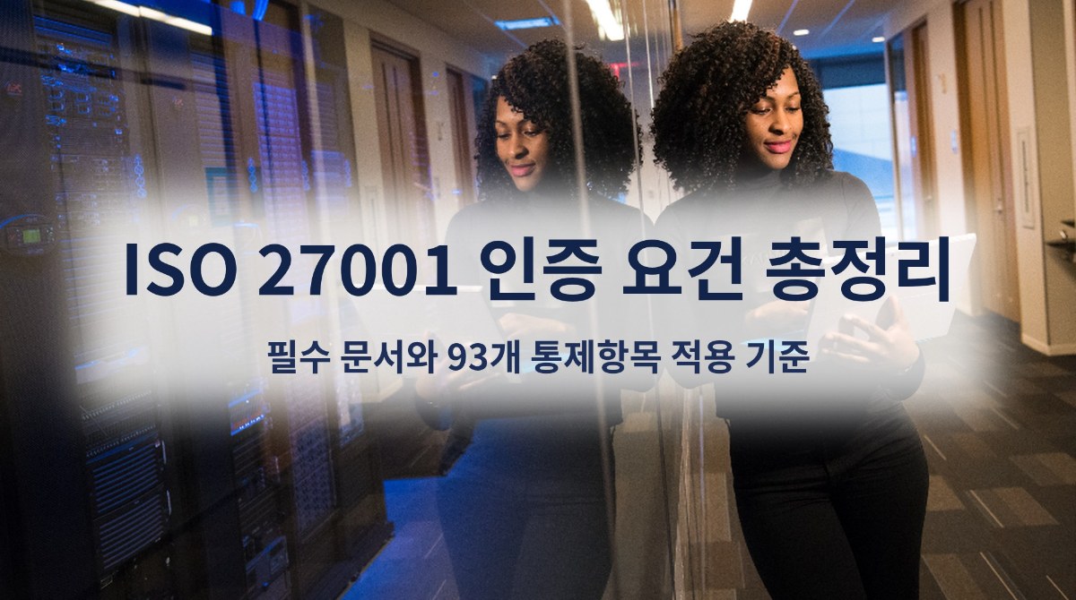 ISO 27001 인증 요건 총정리, 필수 문서와 93개 통제항목 적용 기준