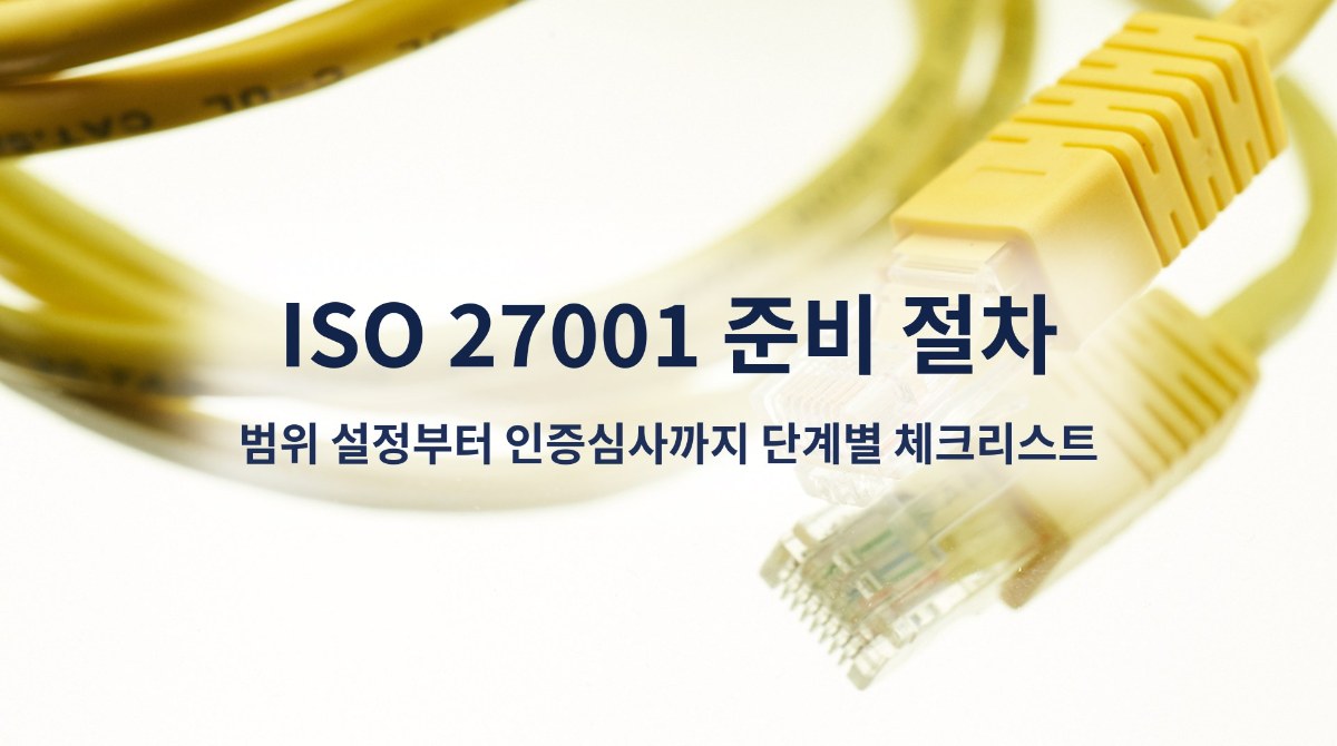 ISO 27001 준비 절차, 범위 설정부터 인증심사까지 단계별 체크리스트