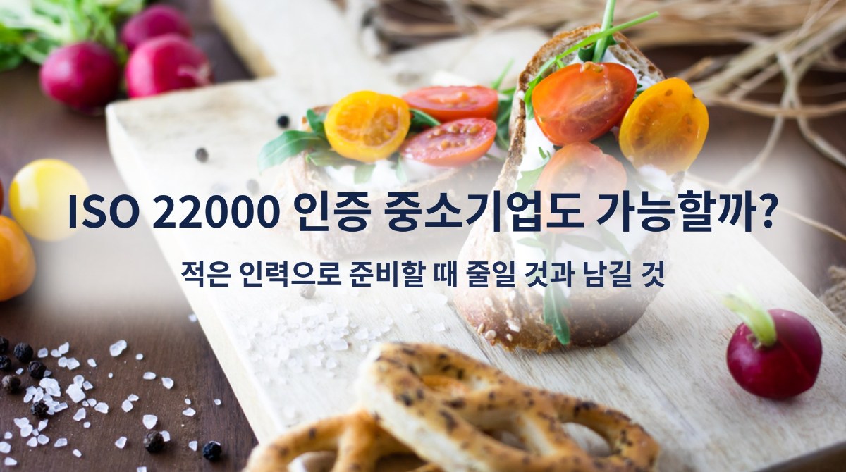 ISO 22000 인증 중소기업도 가능할까? 적은 인력으로 준비할 때 줄일 것과 남길 것