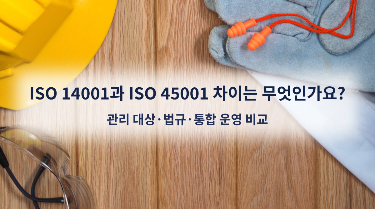ISO 14001과 ISO 45001 차이는 무엇인가요? 관리 대상·법규·통합 운영 비교