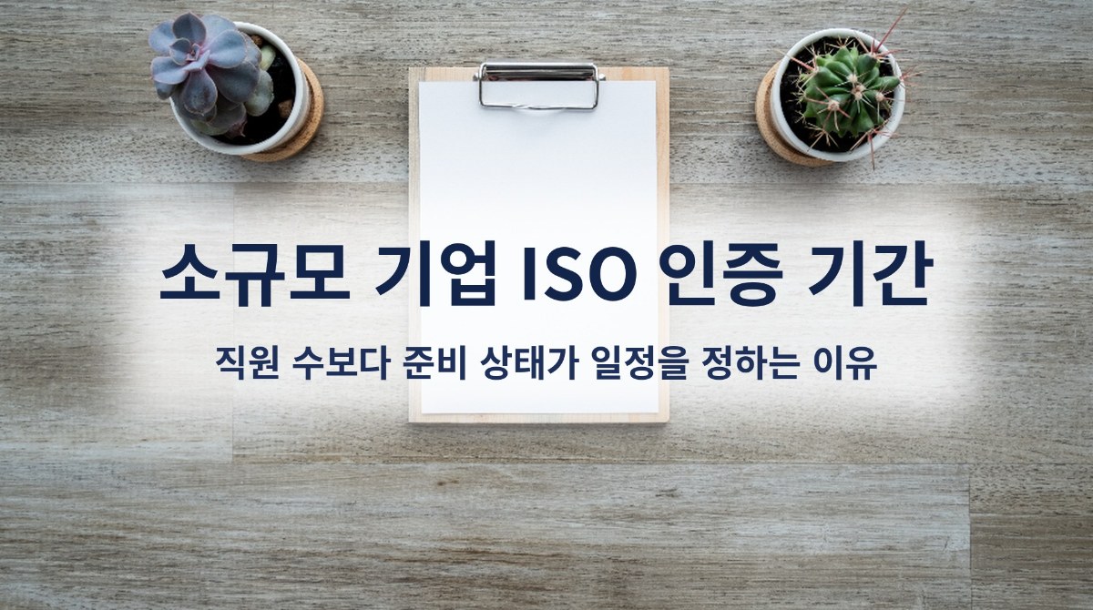 소규모 기업 ISO 인증 기간, 직원 수보다 준비 상태가 일정을 정하는 이유