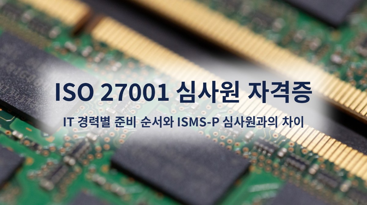 ISO 27001 심사원 자격증, IT 경력별 준비 순서와 ISMS-P 심사원과의 차이