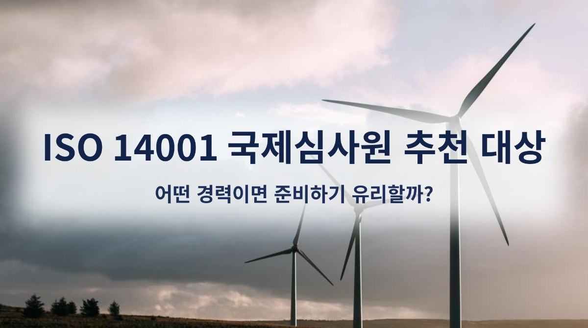 ISO 14001 국제심사원 추천 대상, 어떤 경력이면 준비하기 유리할까?