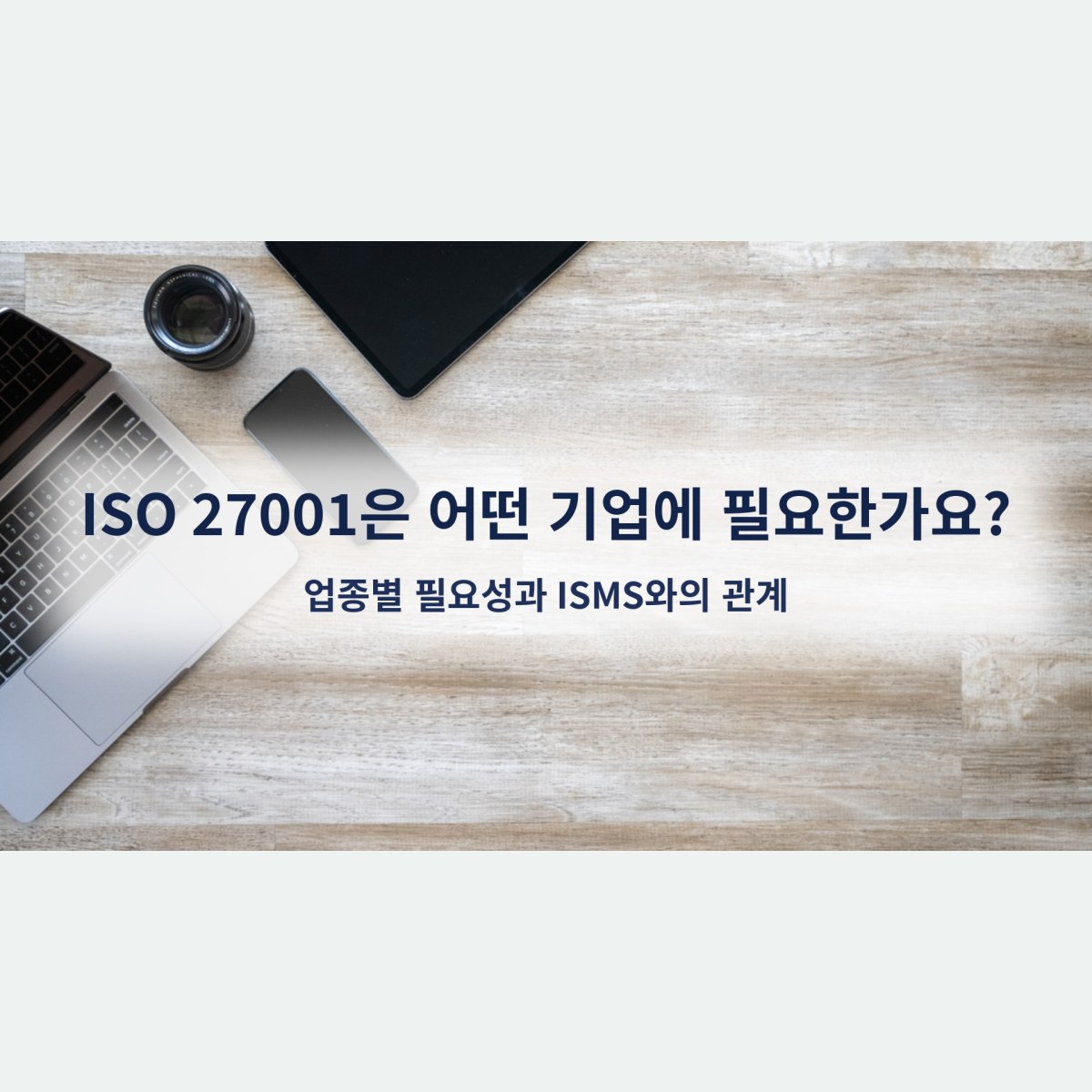 ISO 27001은 어떤 기업에 필요한가요? 업종별 필요성과 ISMS와의 관계
