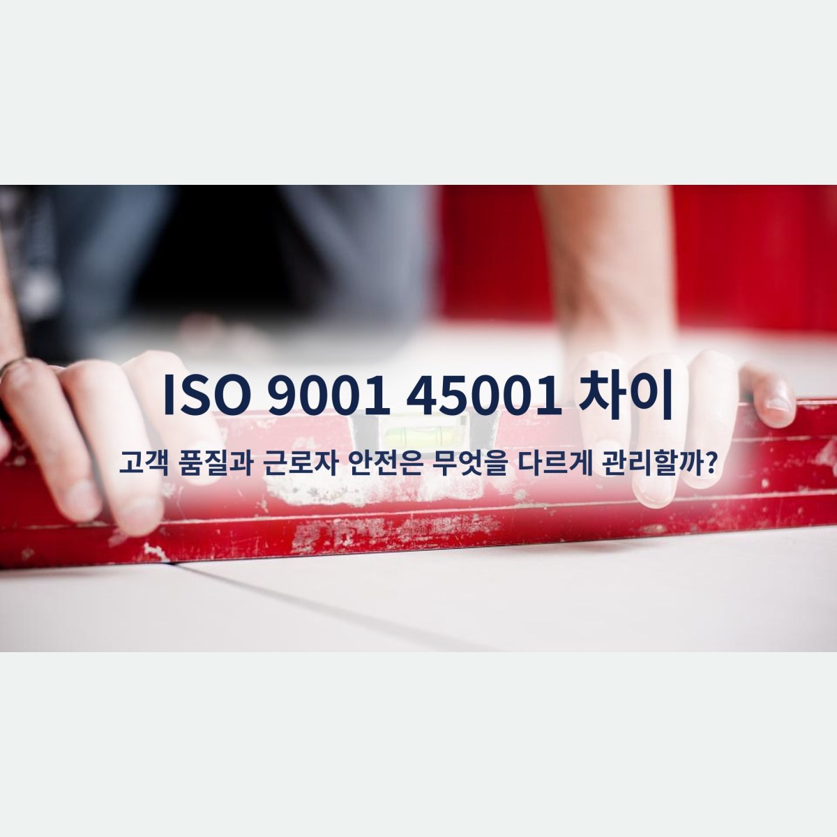 ISO 9001 45001 차이, 고객 품질과 근로자 안전은 무엇을 다르게 관리할까?